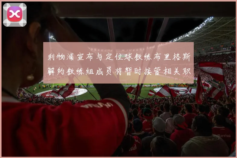 利物浦宣布与定位球教练布里格斯解约教练组成员将暂时接管相关职责