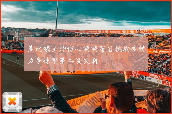 莱比锡主帅信心满满誓言挑战多特力争德甲第二场失利