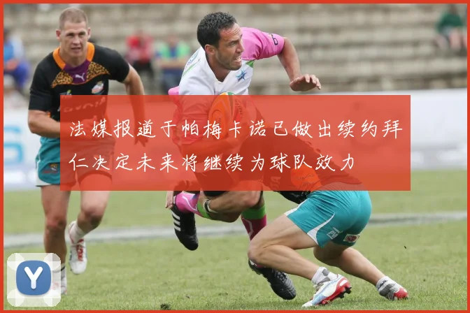 法媒报道于帕梅卡诺已做出续约拜仁决定未来将继续为球队效力
