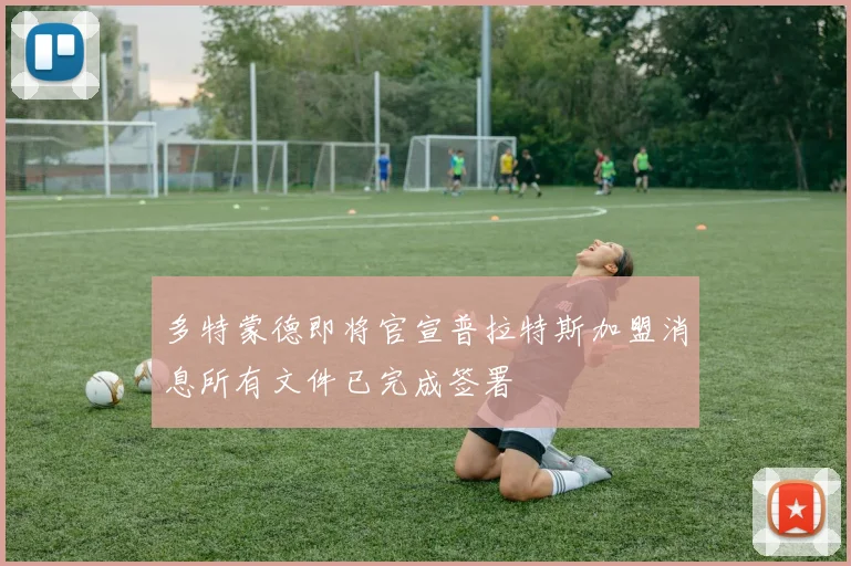 多特蒙德即将官宣普拉特斯加盟消息所有文件已完成签署