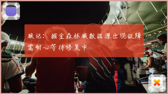 狼记：掘金森林狼数据源出现故障需耐心等待修复中