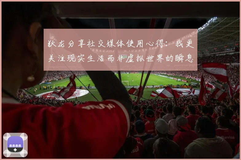 狄龙分享社交媒体使用心得：我更关注现实生活而非虚拟世界的瞬息万变
