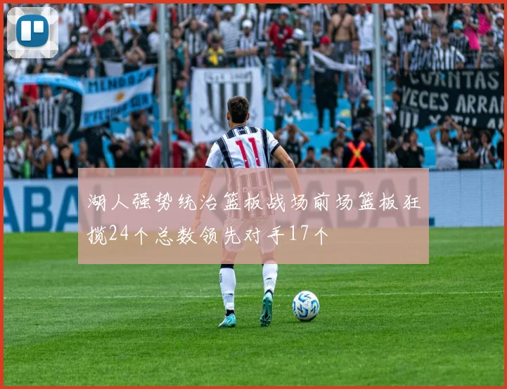 湖人强势统治篮板战场前场篮板狂揽24个总数领先对手17个
