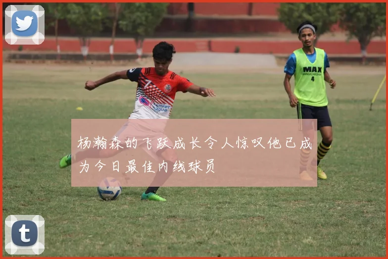 杨瀚森的飞跃成长令人惊叹他已成为今日最佳内线球员