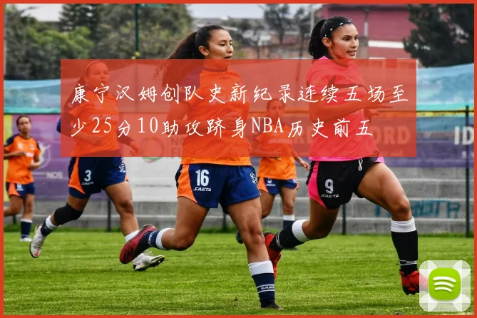 康宁汉姆创队史新纪录连续五场至少25分10助攻跻身NBA历史前五