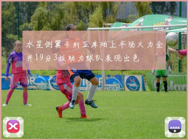 水星侧翼卡利亚库珀上半场火力全开19分3板助力球队表现出色