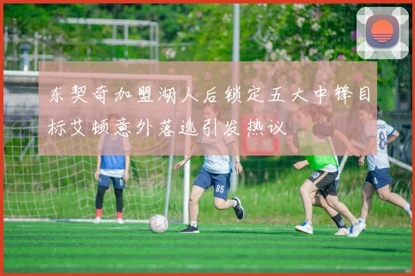东契奇加盟湖人后锁定五大中锋目标艾顿意外落选引发热议