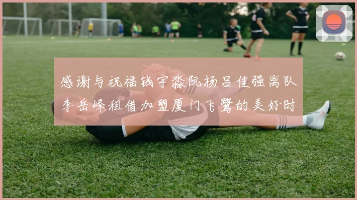 感谢与祝福钱宇淼阮杨吕佳强离队李岳峰租借加盟厦门飞鹭的美好时刻