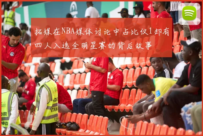拓媒在NBA媒体讨论中占比仅1却有四人入选全明星赛的背后故事