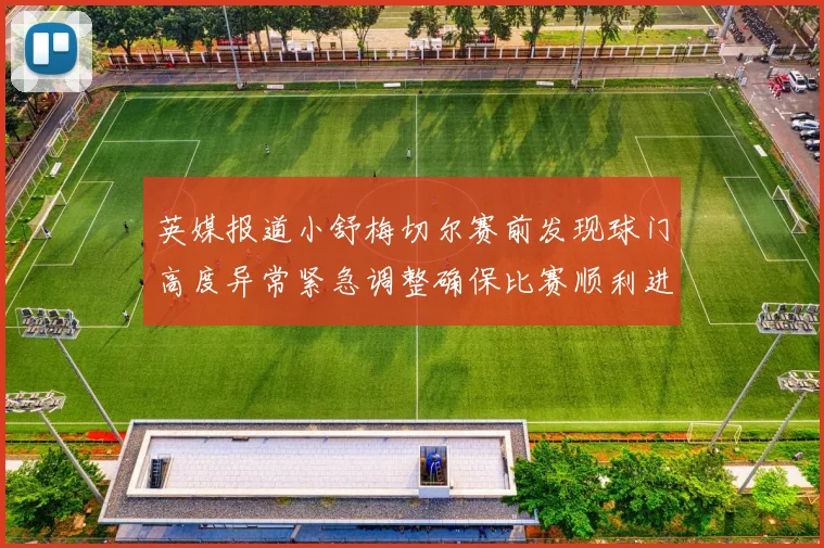 英媒报道小舒梅切尔赛前发现球门高度异常紧急调整确保比赛顺利进行