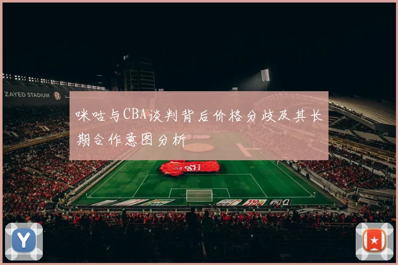 咪咕与CBA谈判背后价格分歧及其长期合作意图分析