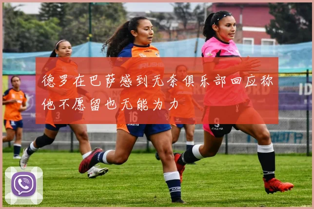 德罗在巴萨感到无奈俱乐部回应称他不愿留也无能为力