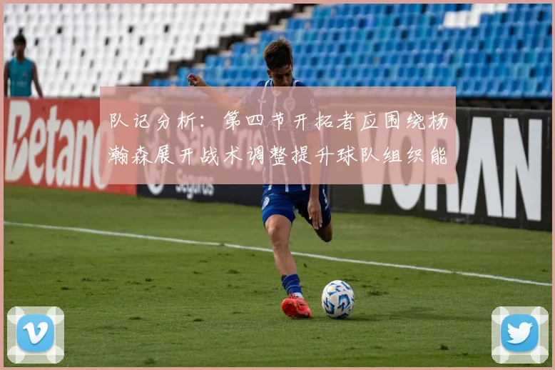 队记分析：第四节开拓者应围绕杨瀚森展开战术调整提升球队组织能力